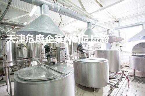 天津危廢企業(yè)危險廢棄物的處理與安全：保護環(huán)境，守護未來！